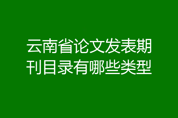 云南省论文发表期刊目录有哪些类型