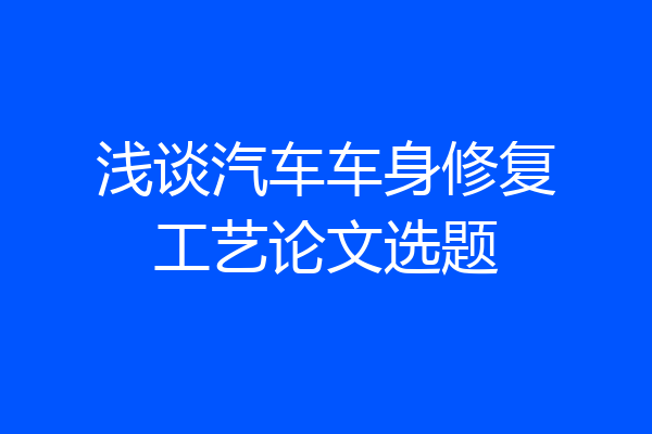 浅谈汽车车身修复工艺论文选题