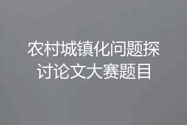 农村城镇化问题探讨论文大赛题目