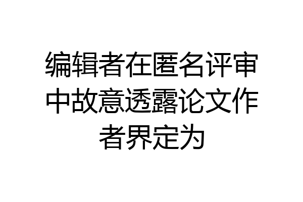 编辑者在匿名评审中故意透露论文作者界定为