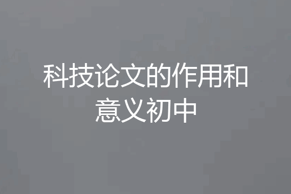 科技论文的作用和意义初中