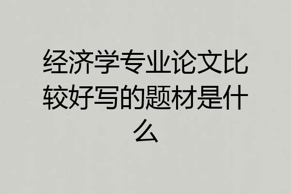 经济学专业论文比较好写的题材是什么
