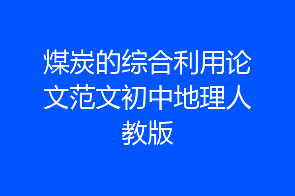 煤炭的综合利用论文范文初中地理人教版