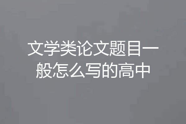 文学类论文题目一般怎么写的高中