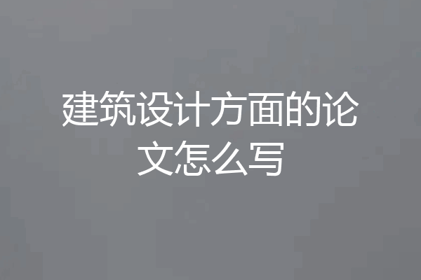 建筑设计方面的论文怎么写