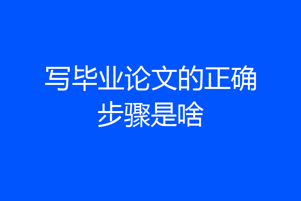 写毕业论文的正确步骤是啥