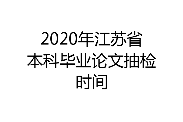 2020年江苏省本科毕业论文抽检时间