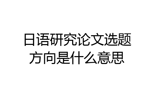 日语研究论文选题方向是什么意思