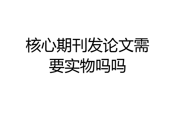 核心期刊发论文需要实物吗吗