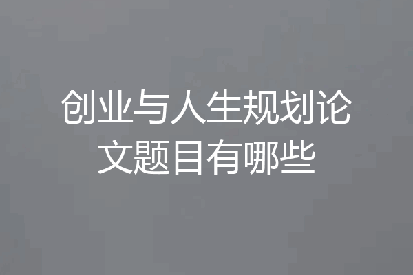 创业与人生规划论文题目有哪些