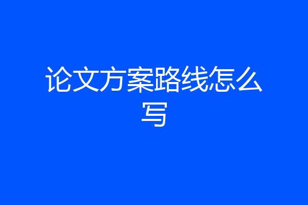论文方案路线怎么写