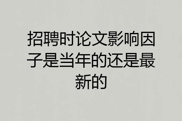 招聘时论文影响因子是当年的还是最新的