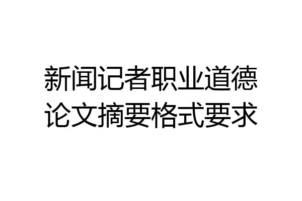 新闻记者职业道德论文摘要格式要求