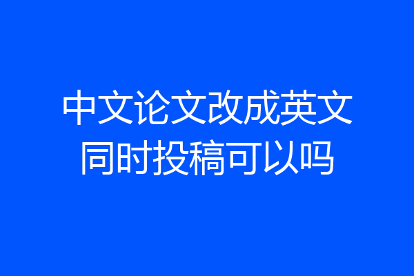 中文论文改成英文同时投稿可以吗