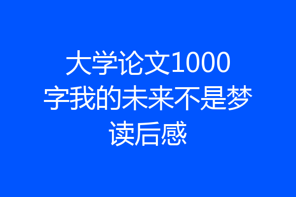大学论文1000字我的未来不是梦读后感