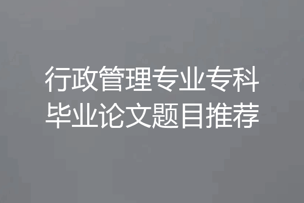 行政管理专业专科毕业论文题目推荐