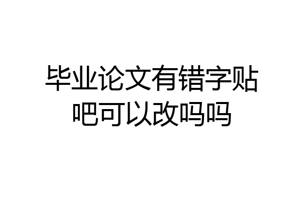 毕业论文有错字贴吧可以改吗吗