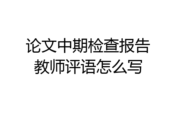 论文中期检查报告教师评语怎么写