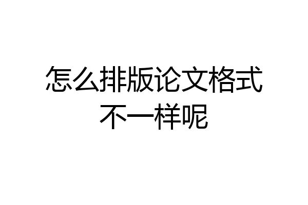 怎么排版论文格式不一样呢