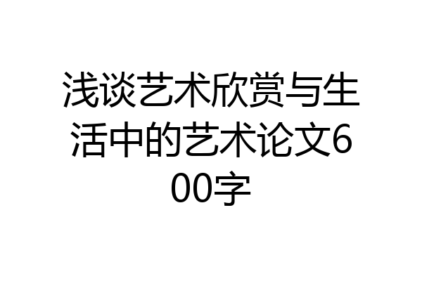 浅谈艺术欣赏与生活中的艺术论文600字