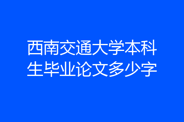 西南交通大学本科生毕业论文多少字