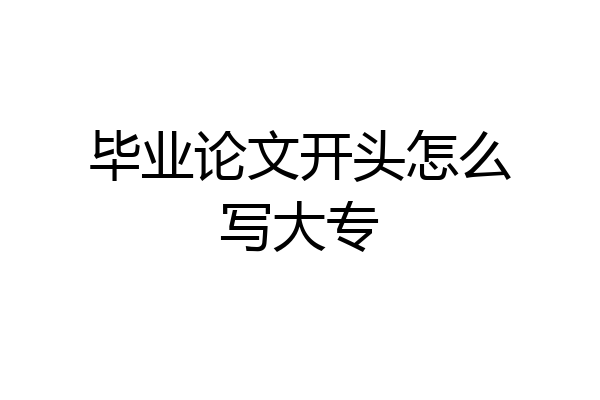 毕业论文开头怎么写大专