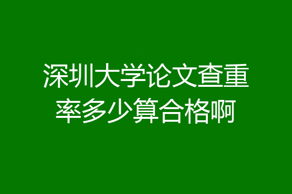 深圳大学论文查重率多少算合格啊