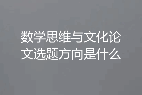 数学思维与文化论文选题方向是什么