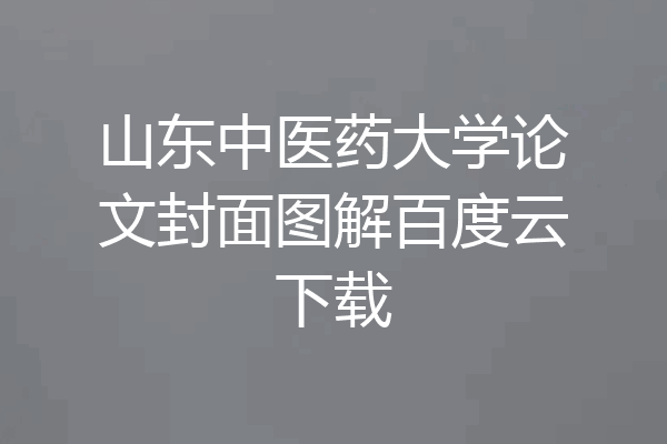 山东中医药大学论文封面图解百度云下载