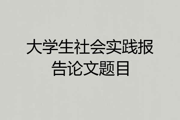大学生社会实践报告论文题目
