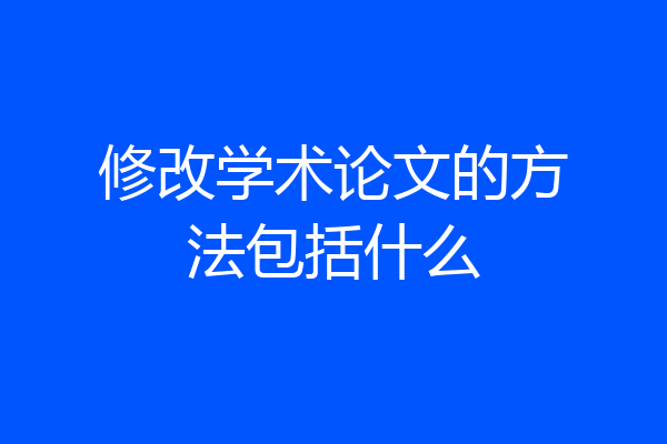 修改学术论文的方法包括什么