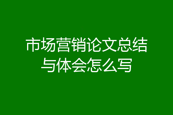 市场营销论文总结与体会怎么写