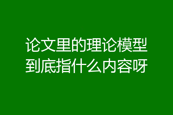 论文里的理论模型到底指什么内容呀
