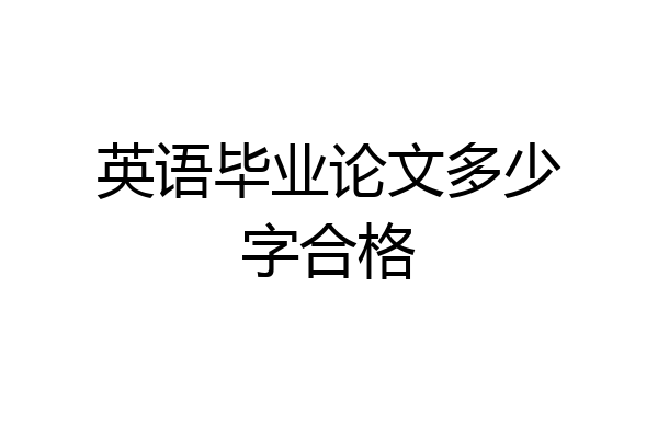 英语毕业论文多少字合格