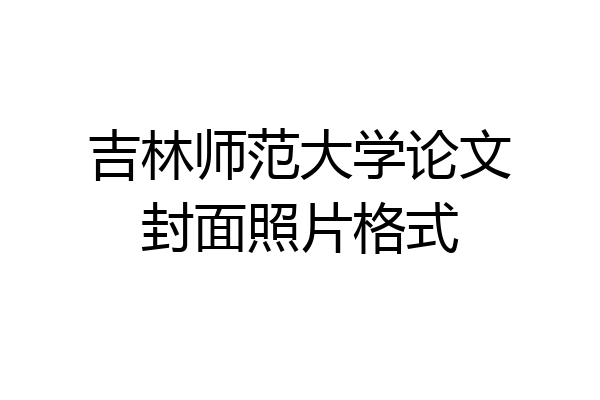 吉林师范大学论文封面照片格式