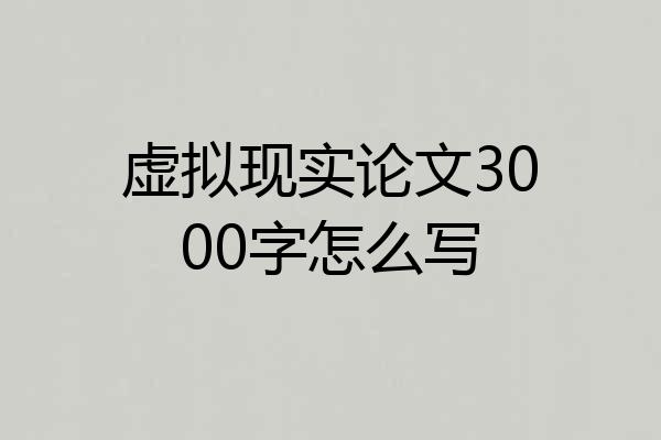 虚拟现实论文3000字怎么写
