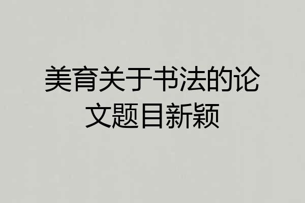 美育关于书法的论文题目新颖