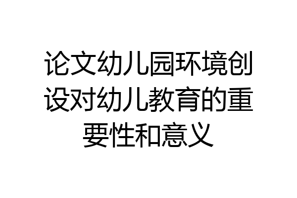 论文幼儿园环境创设对幼儿教育的重要性和意义