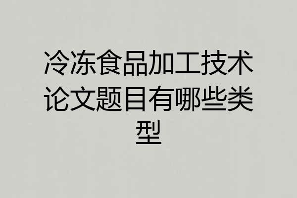 冷冻食品加工技术论文题目有哪些类型