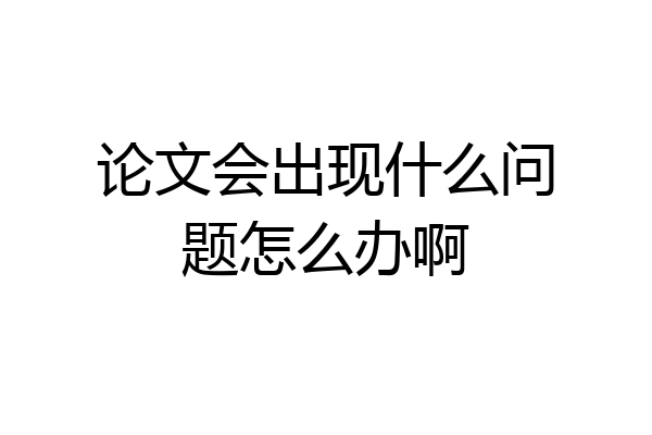 论文会出现什么问题怎么办啊