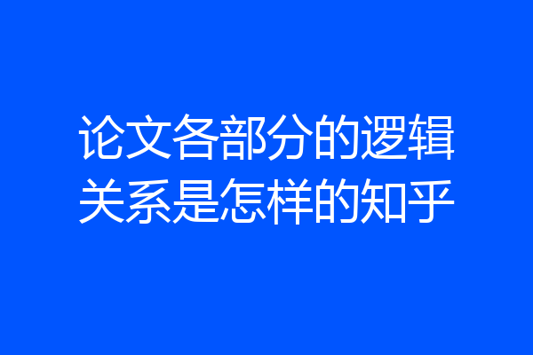 论文各部分的逻辑关系是怎样的知乎