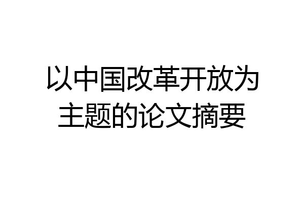 以中国改革开放为主题的论文摘要