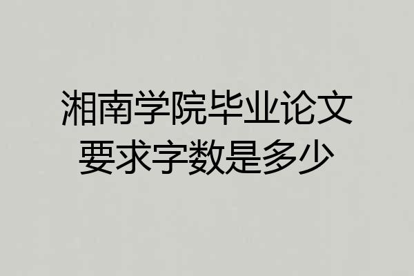 湘南学院毕业论文要求字数是多少