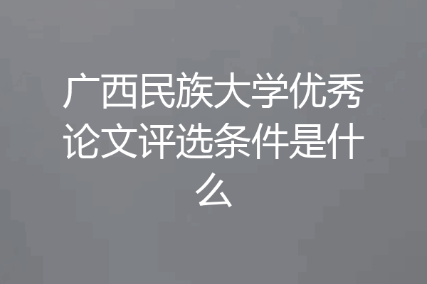 广西民族大学优秀论文评选条件是什么
