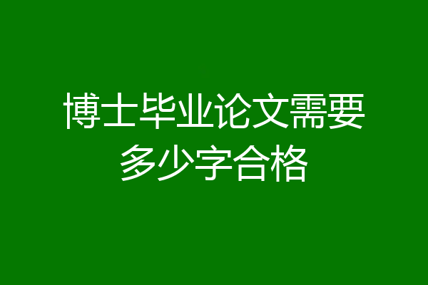 博士毕业论文需要多少字合格