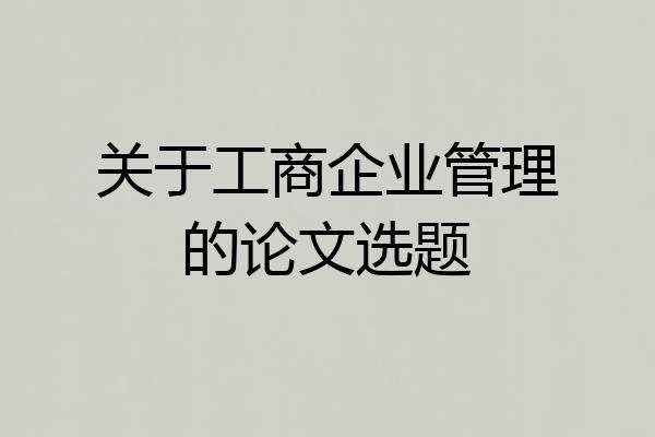 关于工商企业管理的论文选题