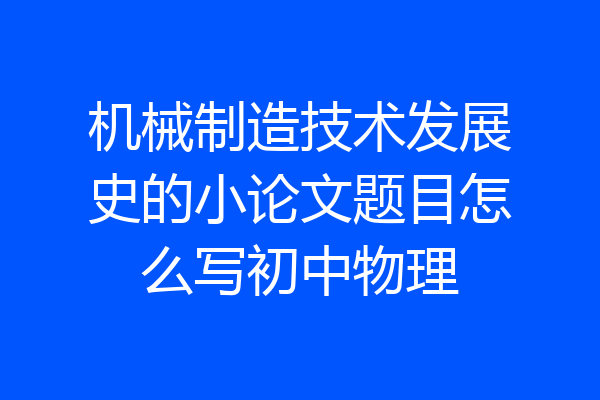 机械制造技术发展史的小论文题目怎么写初中物理