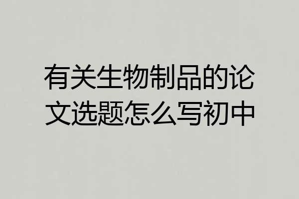 有关生物制品的论文选题怎么写初中