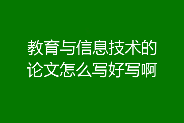教育与信息技术的论文怎么写好写啊