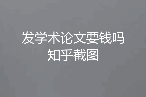 发学术论文要钱吗知乎截图